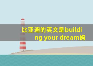 比亚迪的英文是building your dream妈